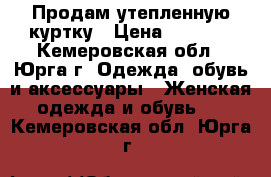 Продам утепленную куртку › Цена ­ 2 500 - Кемеровская обл., Юрга г. Одежда, обувь и аксессуары » Женская одежда и обувь   . Кемеровская обл.,Юрга г.